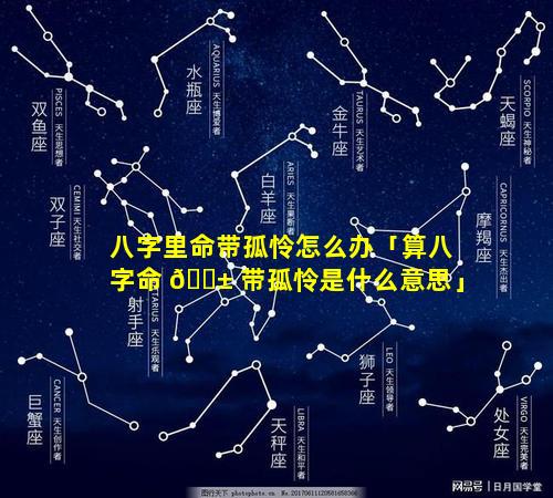 八字里命带孤怜怎么办「算八字命 🐱 带孤怜是什么意思」